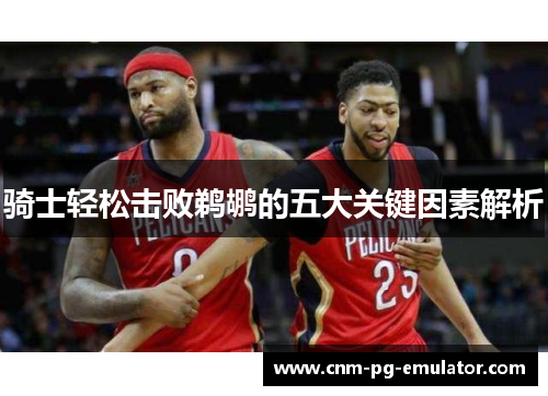骑士轻松击败鹈鹕的五大关键因素解析