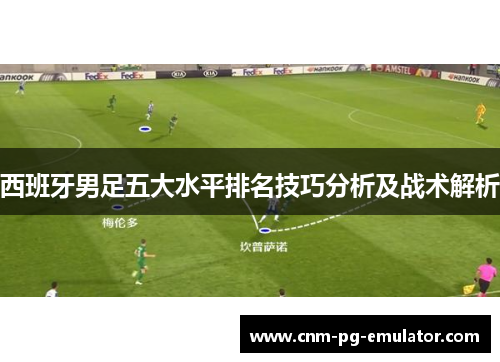 西班牙男足五大水平排名技巧分析及战术解析