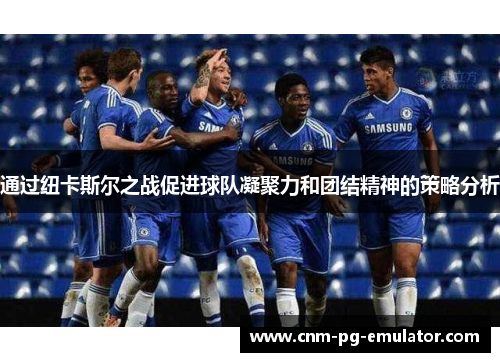 通过纽卡斯尔之战促进球队凝聚力和团结精神的策略分析
