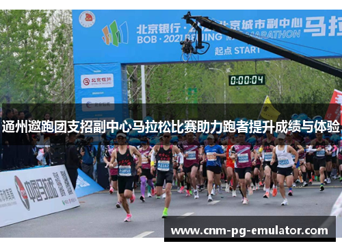 通州邀跑团支招副中心马拉松比赛助力跑者提升成绩与体验