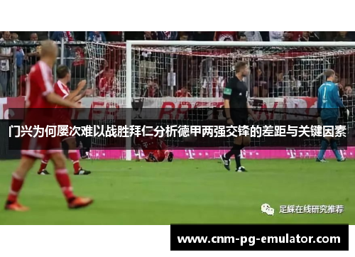 门兴为何屡次难以战胜拜仁分析德甲两强交锋的差距与关键因素 门兴为何屡次难以战胜拜仁分析德甲两强交锋的差距与关键因素