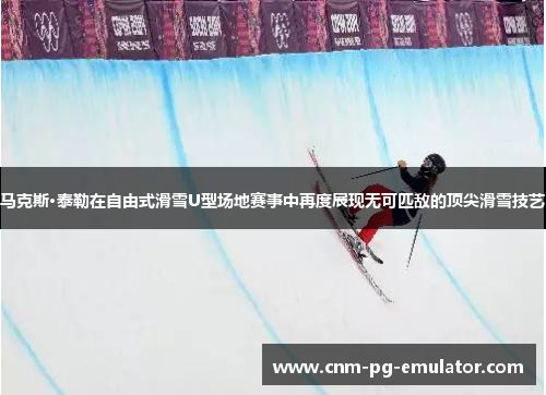 马克斯·泰勒在自由式滑雪U型场地赛事中再度展现无可匹敌的顶尖滑雪技艺 马克斯·泰勒在自由式滑雪U型场地赛事中再度展现无可匹敌的顶尖滑雪技艺
