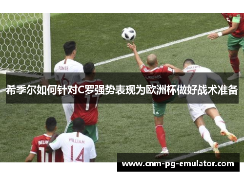 希季尔如何针对C罗强势表现为欧洲杯做好战术准备