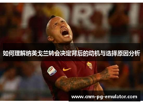 如何理解纳英戈兰转会决定背后的动机与选择原因分析 如何理解纳英戈兰转会决定背后的动机与选择原因分析