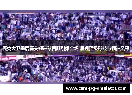 麦克大卫季后赛关键进球回顾引爆全场 展现顶级球技与领袖风采