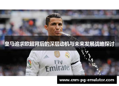 皇马追求欧超背后的深层动机与未来发展战略探讨