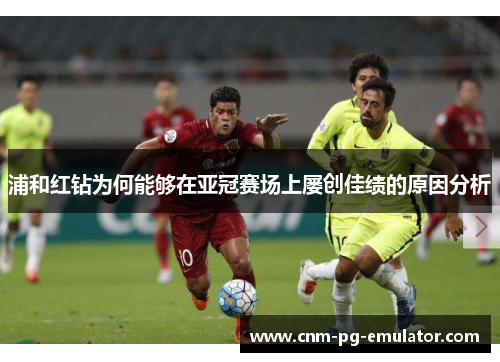 浦和红钻为何能够在亚冠赛场上屡创佳绩的原因分析