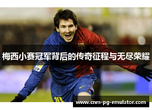 梅西小赛冠军背后的传奇征程与无尽荣耀