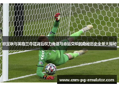 欧足联与英格兰夺冠背后权力角逐与命运交织的隐秘历史全景大揭秘