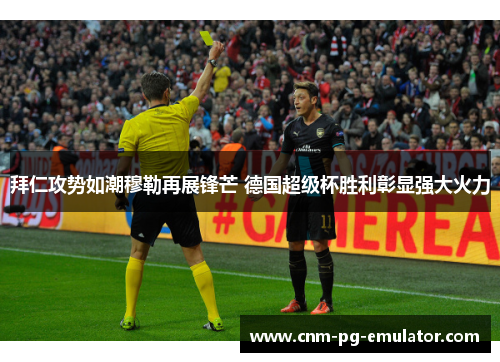 拜仁攻势如潮穆勒再展锋芒 德国超级杯胜利彰显强大火力 拜仁攻势如潮穆勒再展锋芒 德国超级杯胜利彰显强大火力