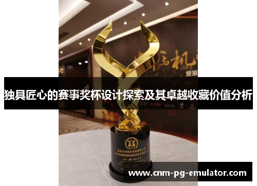 独具匠心的赛事奖杯设计探索及其卓越收藏价值分析