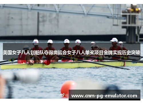 美国女子八人划船队夺得奥运会女子八人单桨项目金牌实现历史突破 美国女子八人划船队夺得奥运会女子八人单桨项目金牌实现历史突破