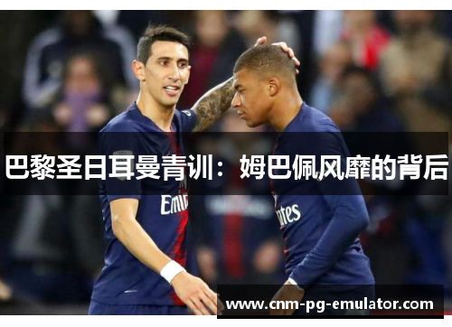 巴黎圣日耳曼青训：姆巴佩风靡的背后