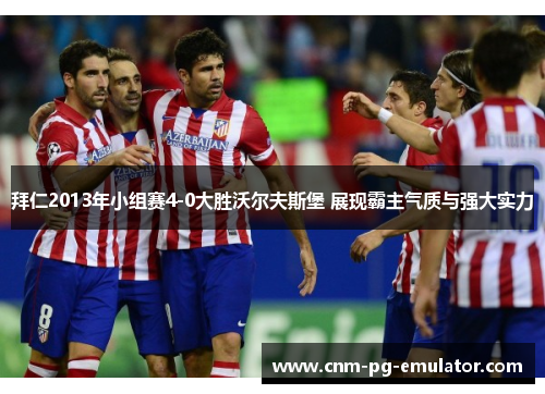 拜仁2013年小组赛4-0大胜沃尔夫斯堡 展现霸主气质与强大实力