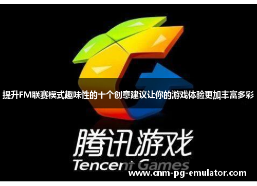 提升FM联赛模式趣味性的十个创意建议让你的游戏体验更加丰富多彩