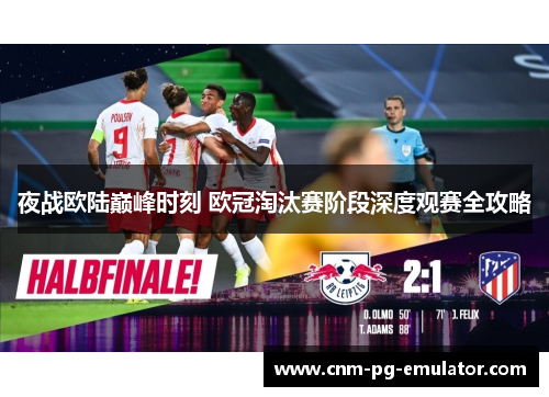 夜战欧陆巅峰时刻 欧冠淘汰赛阶段深度观赛全攻略