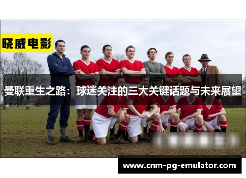 曼联重生之路：球迷关注的三大关键话题与未来展望