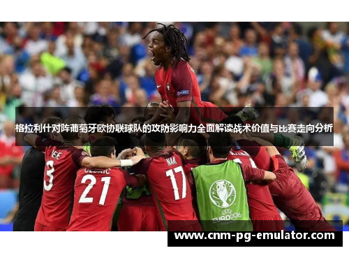 格拉利什对阵葡萄牙欧协联球队的攻防影响力全面解读战术价值与比赛走向分析 格拉利什对阵葡萄牙欧协联球队的攻防影响力全面解读战术价值与比赛走向分析