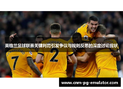 英格兰足球联赛关键判罚引发争议与规则反思的深度讨论现状 英格兰足球联赛关键判罚引发争议与规则反思的深度讨论现状