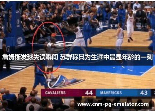 詹姆斯发球失误瞬间 苏群称其为生涯中最显年龄的一刻