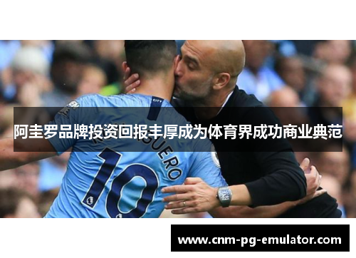 阿圭罗品牌投资回报丰厚成为体育界成功商业典范