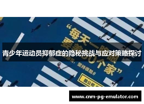 青少年运动员抑郁症的隐秘挑战与应对策略探讨