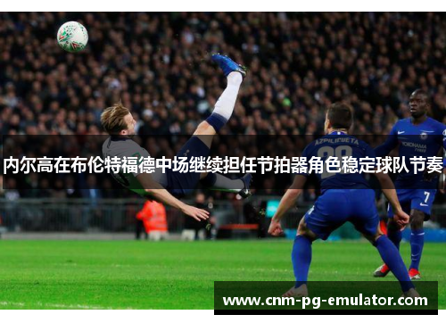 内尔高在布伦特福德中场继续担任节拍器角色稳定球队节奏
