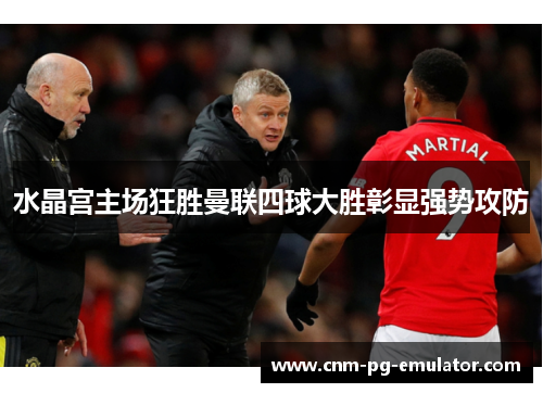 水晶宫主场狂胜曼联四球大胜彰显强势攻防