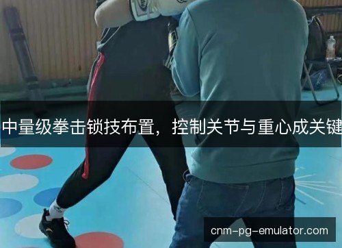 中量级拳击锁技布置，控制关节与重心成关键