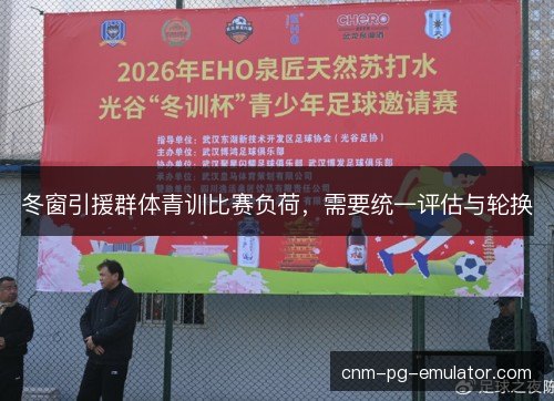 冬窗引援群体青训比赛负荷，需要统一评估与轮换