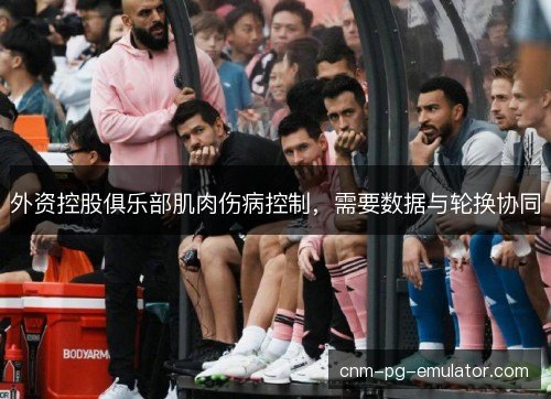 外资控股俱乐部肌肉伤病控制，需要数据与轮换协同